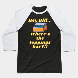 Where's the Toppings Bar!? Baseball T-Shirt